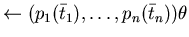 $\leftarrow (p_{1}(\bar{t}_{1}) ,\ldots,p_{n}(\bar{t}_{n}))\theta $