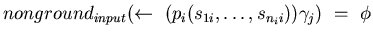 $nonground_{input}(\leftarrow~(p_{i}(s_{1i},\ldots,s_{n_{i}i}) )\gamma_{j})~=~\phi$