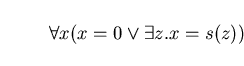 \begin{displaymath}\forall x (x=0 \vee \exists z.x=s(z))\end{displaymath}