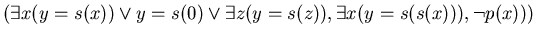 $(\exists x ( y = s(x) ) \vee y = s(0) \vee \exists z ( y = s(z) ), \exists x ( y = s(s(x)) ), \neg p(x)))$