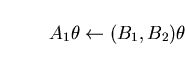 \begin{displaymath}A_{1} \theta \leftarrow (B_{1}, B_{2}) \theta \end{displaymath}