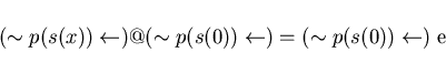\begin{displaymath}( \sim p(s(x)) \leftarrow ) @ ( \sim p(s(0)) \leftarrow ) = ( \sim p(s(0)) \leftarrow ) \mbox{ e} \end{displaymath}