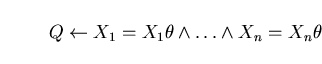 \begin{displaymath}Q \leftarrow X_{1}=X_{1}\theta \wedge \ldots \wedge X_{n}=X_{n}\theta \end{displaymath}