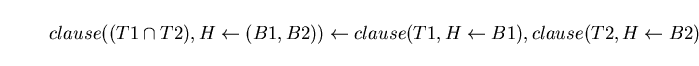 \begin{displaymath}clause((T1 \cap T2),H \leftarrow (B1,B2)) \leftarrow clause(T1, H \leftarrow B1), clause(T2, H \leftarrow B2) \end{displaymath}
