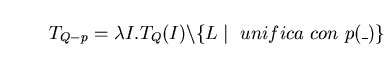 \begin{displaymath}T_{Q - p} = \lambda I. T_{Q}(I) \backslash \{ L \mid \ unifica \ con \ p(\_) \} \end{displaymath}