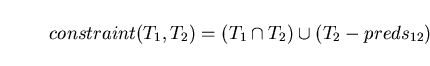 \begin{displaymath}constraint(T_{1},T_{2}) = (T_{1} \cap T_{2}) \cup (T_{2}- preds_{12}) \end{displaymath}