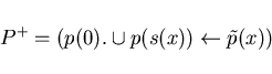 \begin{displaymath}P^{+} = ( p(0). \cup p(s(x)) \leftarrow \tilde p(x)) \end{displaymath}