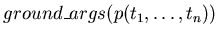 $ground\_args(p(t_{1}, \ldots, t_{n})) $